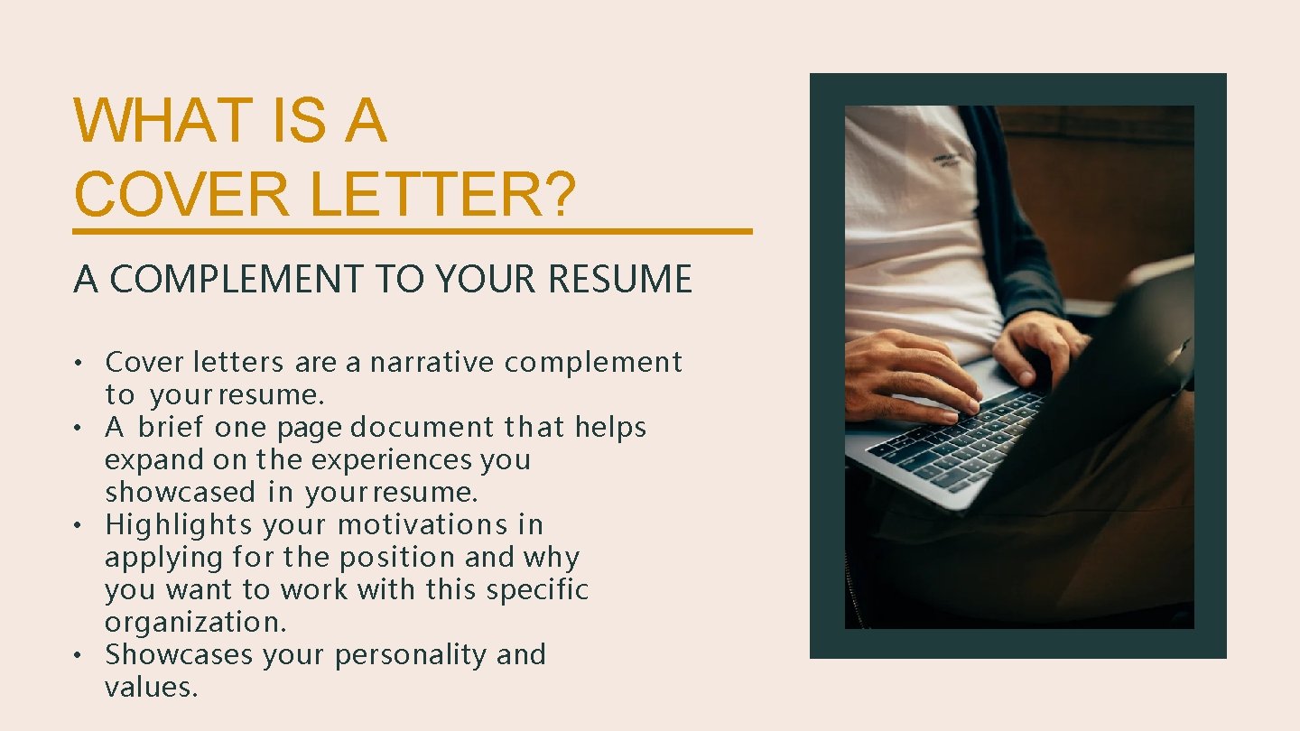 WHAT IS A COVER LETTER? A COMPLEMENT TO YOUR RESUME • Cover letters are