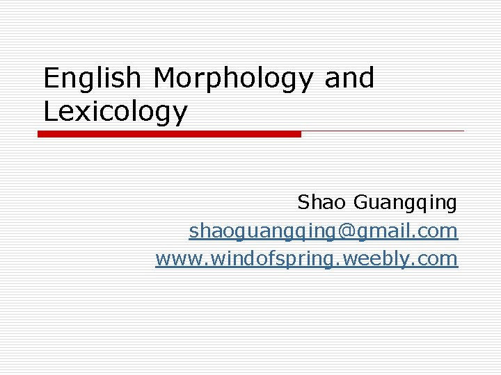 English Morphology and Lexicology Shao Guangqing shaoguangqing@gmail. com www. windofspring. weebly. com 