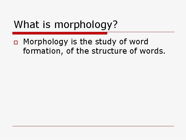What is morphology? o Morphology is the study of word formation, of the structure