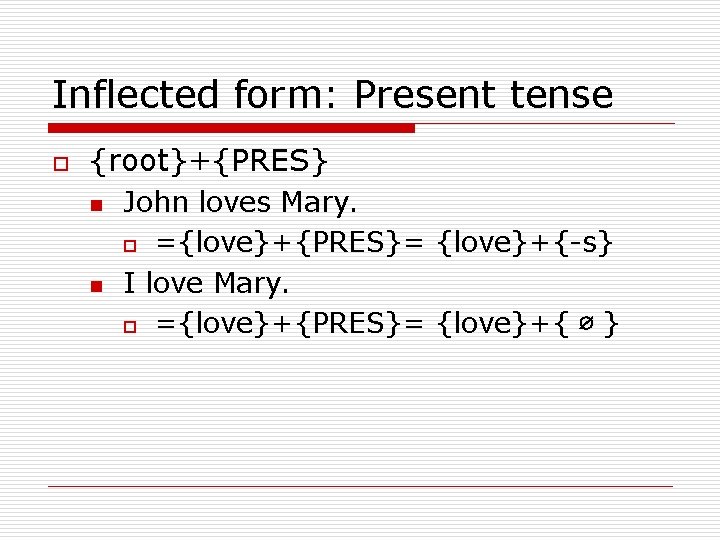 Inflected form: Present tense o {root}+{PRES} n n John loves Mary. o ={love}+{PRES}= {love}+{-s}