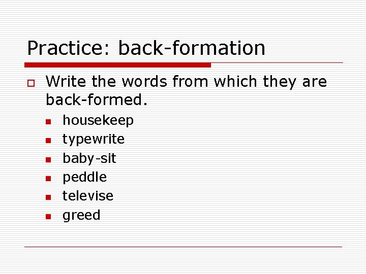 Practice: back-formation o Write the words from which they are back-formed. n n n