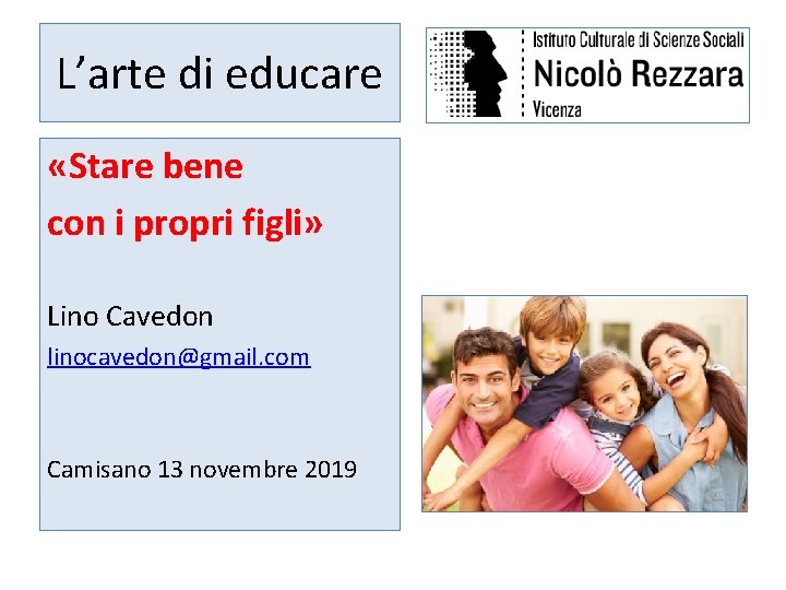 L’arte di educare «Stare bene con i propri figli» Lino Cavedon linocavedon@gmail. com Camisano
