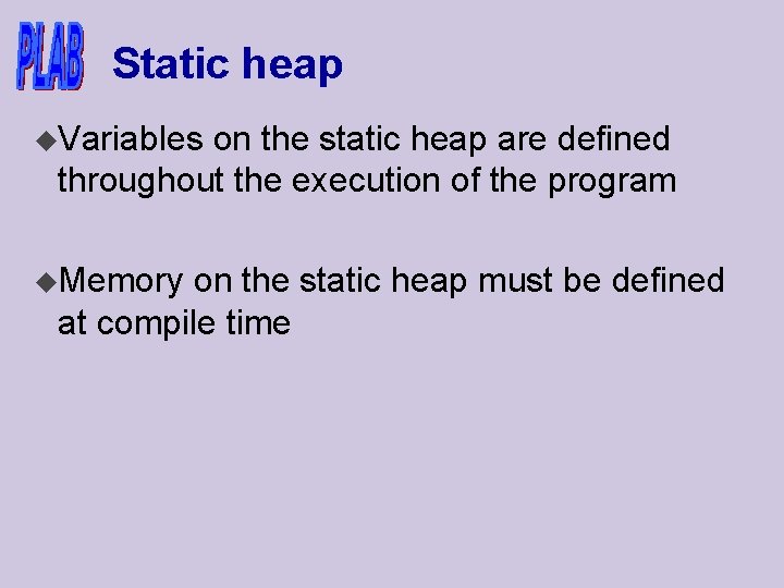 Static heap u. Variables on the static heap are defined throughout the execution of