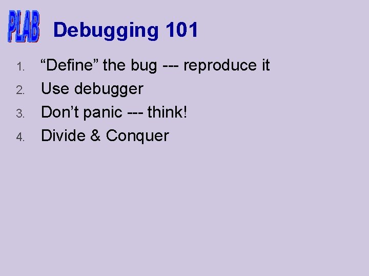 Debugging 101 1. 2. 3. 4. “Define” the bug --- reproduce it Use debugger