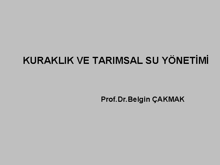 KURAKLIK VE TARIMSAL SU YÖNETİMİ Prof. Dr. Belgin ÇAKMAK 