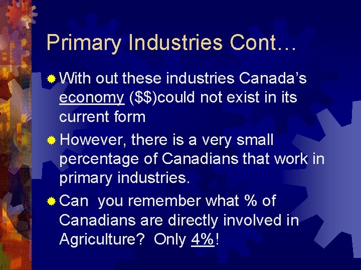 Primary Industries Cont… ® With out these industries Canada’s economy ($$)could not exist in