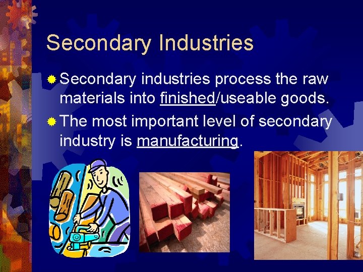 Secondary Industries ® Secondary industries process the raw materials into finished/useable goods. ® The