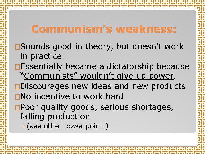 Communism’s weakness: �Sounds good in theory, but doesn’t work in practice. �Essentially became a