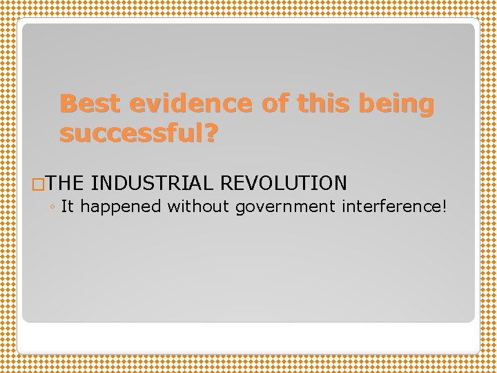 Best evidence of this being successful? �THE INDUSTRIAL REVOLUTION ◦ It happened without government