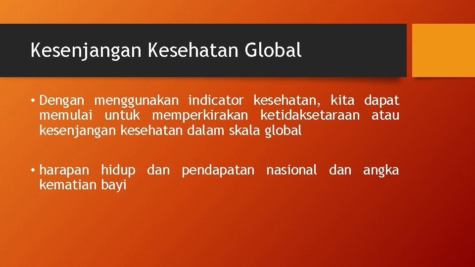 Kesenjangan Kesehatan Global • Dengan menggunakan indicator kesehatan, kita dapat memulai untuk memperkirakan ketidaksetaraan