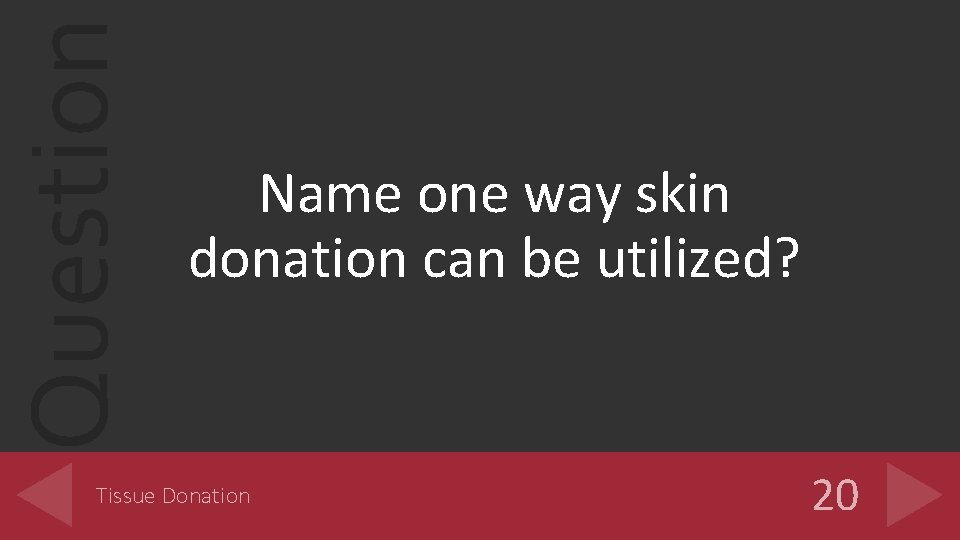 Question Name one way skin donation can be utilized? Tissue Donation 20 