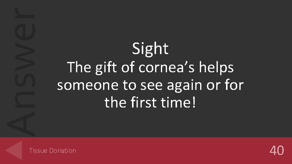 Answer Sight The gift of cornea’s helps someone to see again or for the
