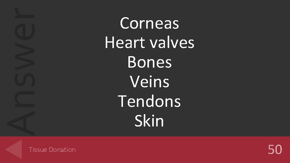 Answer Tissue Donation Corneas Heart valves Bones Veins Tendons Skin 50 