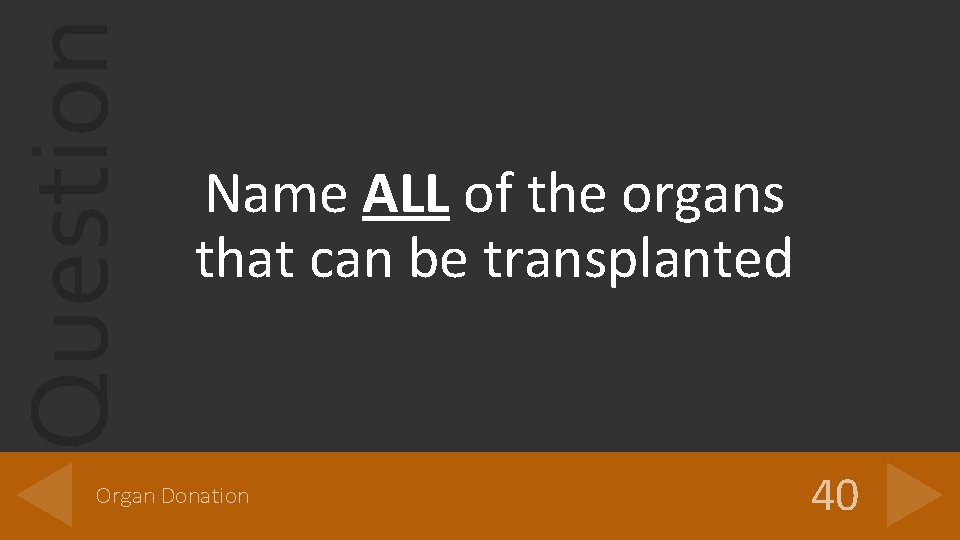 Question Name ALL of the organs that can be transplanted Organ Donation 40 