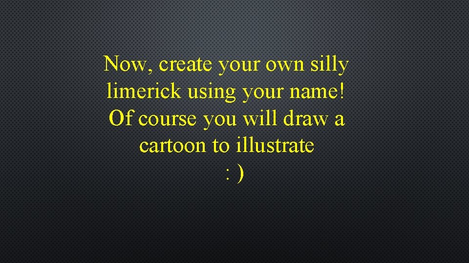 Now, create your own silly limerick using your name! Of course you will draw