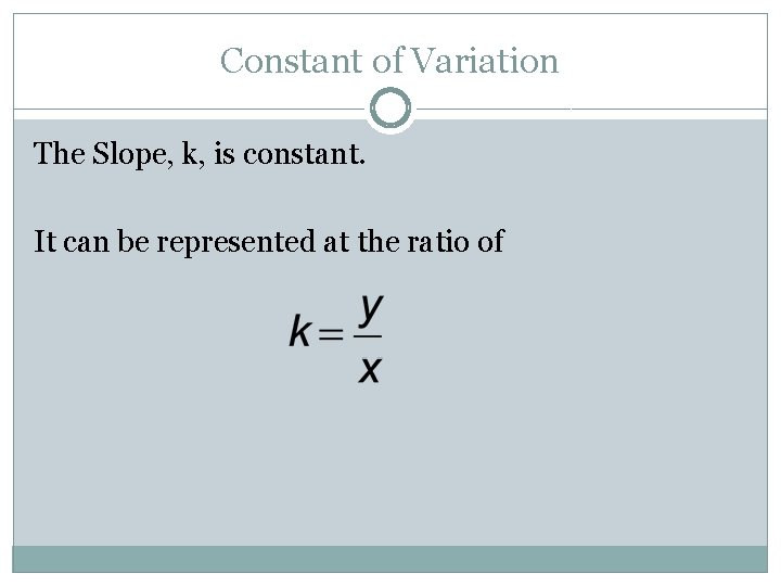 Constant of Variation The Slope, k, is constant. It can be represented at the