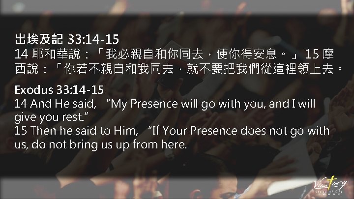 出埃及記 33: 14 -15 14 耶和華說：「我必親自和你同去，使你得安息。」 15 摩 西說：「你若不親自和我同去，就不要把我們從這裡領上去。 Exodus 33: 14 -15 14