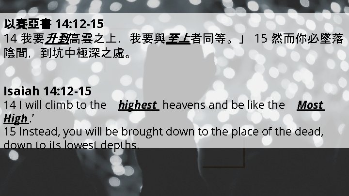 以賽亞書 14: 12 -15 14 我要升到高雲之上，我要與至上者同等。」 15 然而你必墜落 陰間，到坑中極深之處。 Isaiah 14: 12 -15 14