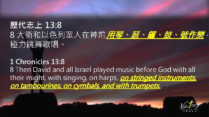 歷代志上 13: 8 8 大衛和以色列眾人在神前用琴、瑟、鑼、鼓、號作樂， 極力跳舞歌唱。 1 Chronicles 13: 8 8 Then David and