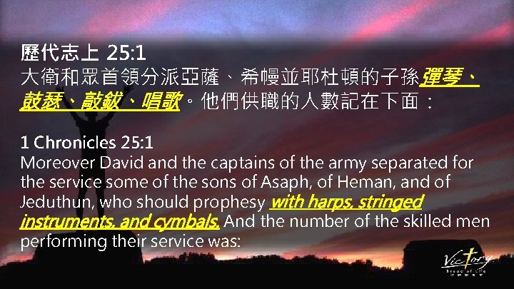 歷代志上 25: 1 大衛和眾首領分派亞薩、希幔並耶杜頓的子孫彈琴、 鼓瑟、敲鈸、唱歌。他們供職的人數記在下面： 1 Chronicles 25: 1 Moreover David and the captains