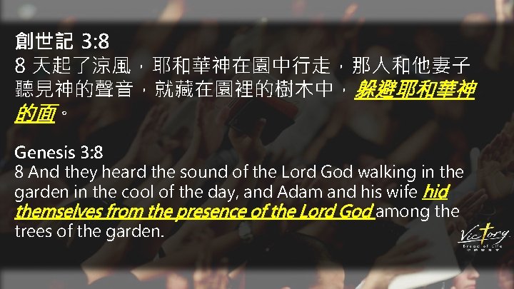 創世記 3: 8 8 天起了涼風，耶和華神在園中行走，那人和他妻子 聽見神的聲音，就藏在園裡的樹木中，躲避耶和華神 的面。 Genesis 3: 8 8 And they heard