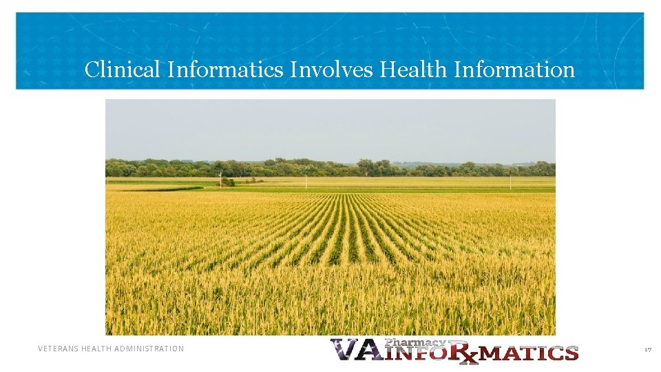 Clinical Informatics Involves Health Information VETERANS HEALTH ADMINISTRATION 17 