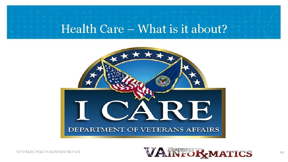 Health Care – What is it about? VETERANS HEALTH ADMINISTRATION 23 