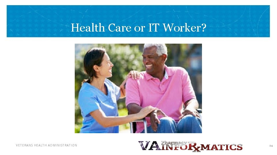 Health Care or IT Worker? VETERANS HEALTH ADMINISTRATION 24 