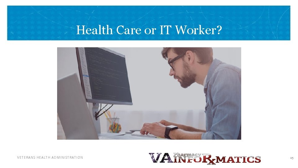 Health Care or IT Worker? VETERANS HEALTH ADMINISTRATION 25 