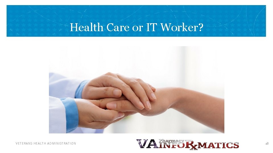 Health Care or IT Worker? VETERANS HEALTH ADMINISTRATION 28 