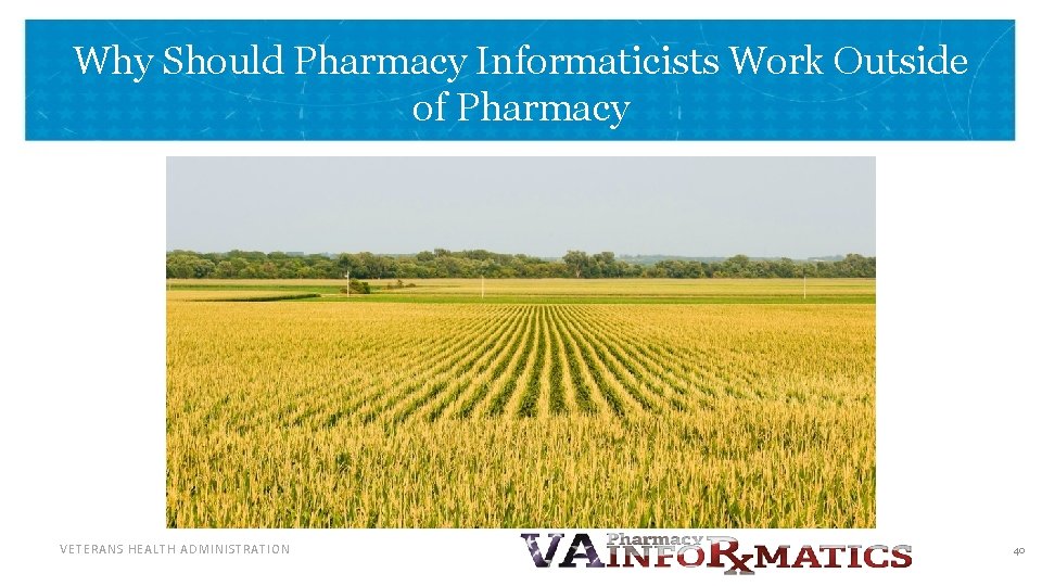 Why Should Pharmacy Informaticists Work Outside of Pharmacy VETERANS HEALTH ADMINISTRATION 40 