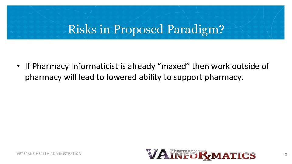 Risks in Proposed Paradigm? • If Pharmacy Informaticist is already “maxed” then work outside