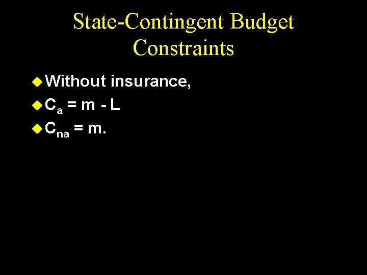 State-Contingent Budget Constraints u Without insurance, u Ca = m - L u Cna