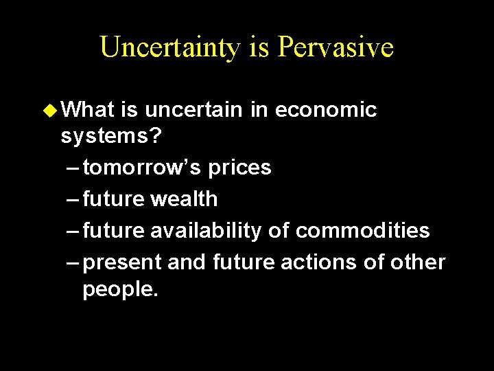 Uncertainty is Pervasive u What is uncertain in economic systems? – tomorrow’s prices –