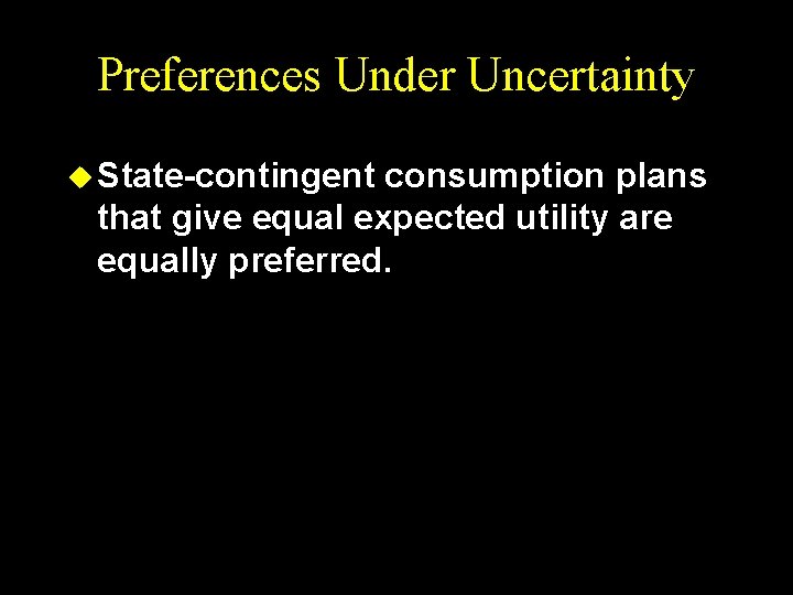 Preferences Under Uncertainty u State-contingent consumption plans that give equal expected utility are equally