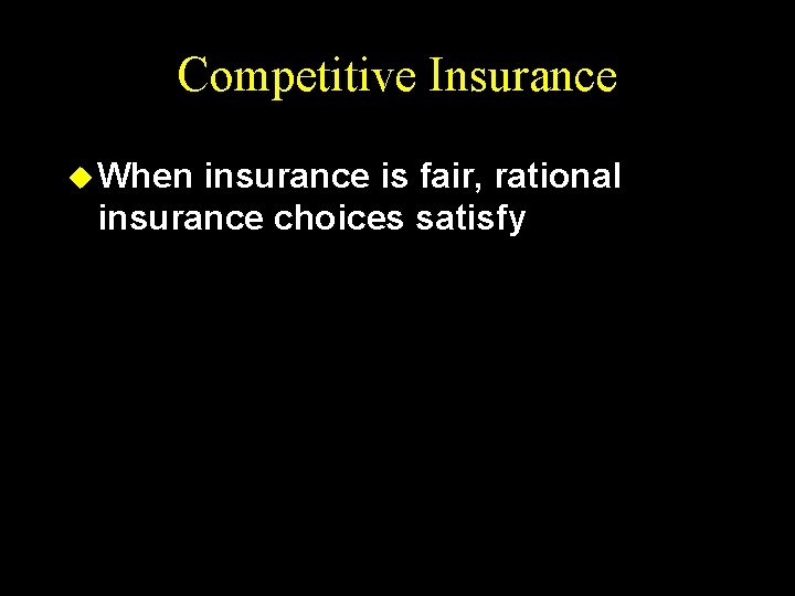 Competitive Insurance u When insurance is fair, rational insurance choices satisfy 