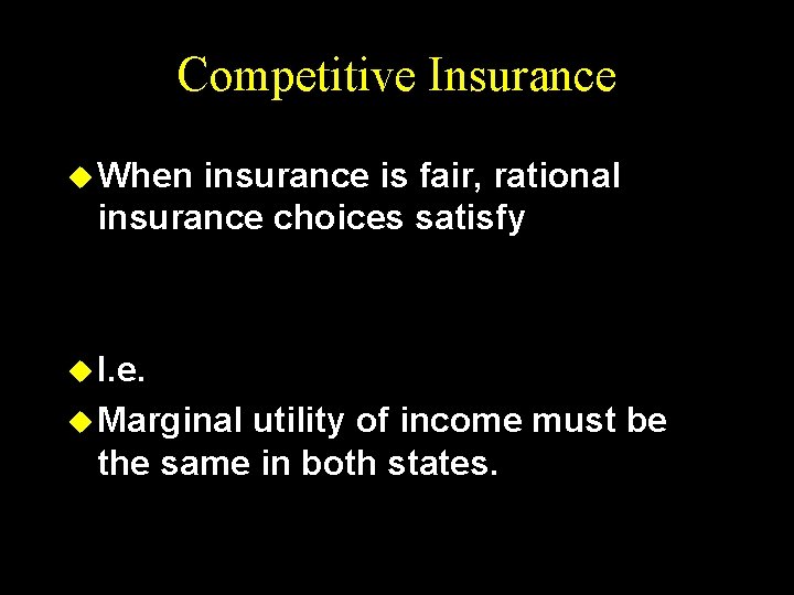 Competitive Insurance u When insurance is fair, rational insurance choices satisfy u I. e.