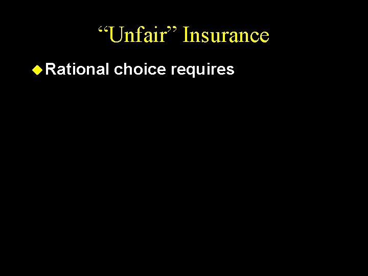 “Unfair” Insurance u Rational choice requires 