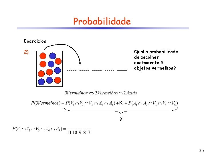 Probabilidade Exercícios Qual a probabilidade de escolher exatamente 3 objetos vermelhos? 2) ? 35