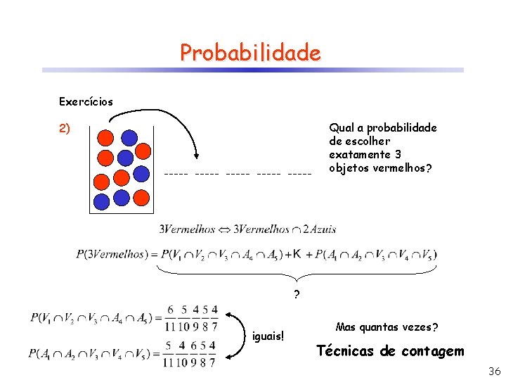 Probabilidade Exercícios Qual a probabilidade de escolher exatamente 3 objetos vermelhos? 2) ? iguais!