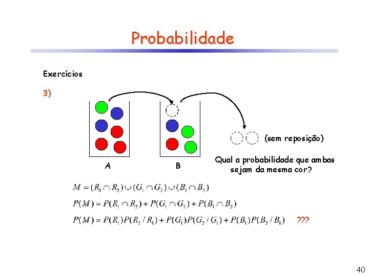 Probabilidade Exercícios 3) (sem reposição) A B Qual a probabilidade que ambas sejam da