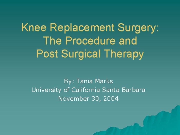 Knee Replacement Surgery: The Procedure and Post Surgical Therapy By: Tania Marks University of