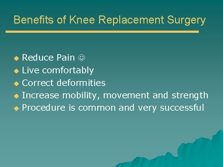 Benefits of Knee Replacement Surgery Reduce Pain u Live comfortably u Correct deformities u