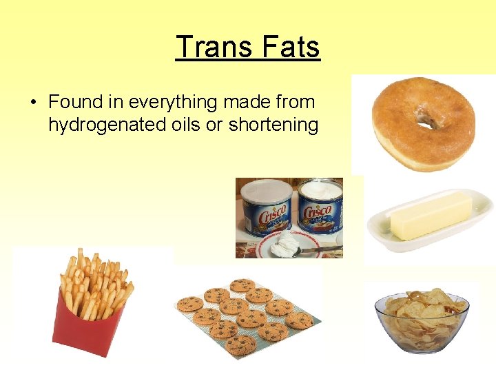 Trans Fats • Found in everything made from hydrogenated oils or shortening 