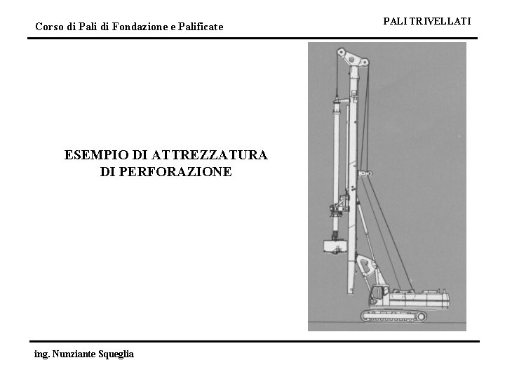 Corso di Pali di Fondazione e Palificate ESEMPIO DI ATTREZZATURA DI PERFORAZIONE ing. Nunziante