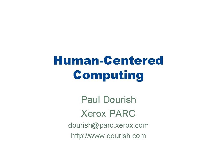 Human-Centered Computing Paul Dourish Xerox PARC dourish@parc. xerox. com http: //www. dourish. com 
