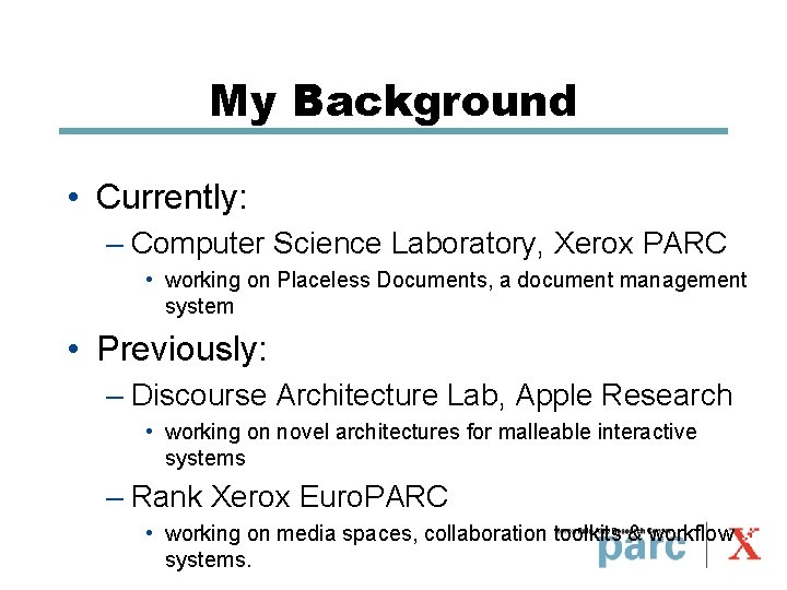 My Background • Currently: – Computer Science Laboratory, Xerox PARC • working on Placeless