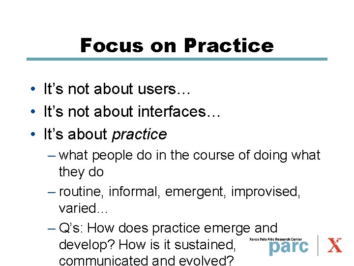 Focus on Practice • It’s not about users… • It’s not about interfaces… •