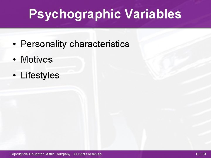 Psychographic Variables • Personality characteristics • Motives • Lifestyles Copyright © Houghton Mifflin Company.