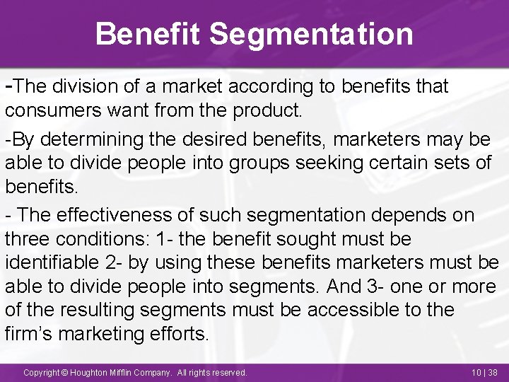 Benefit Segmentation -The division of a market according to benefits that consumers want from